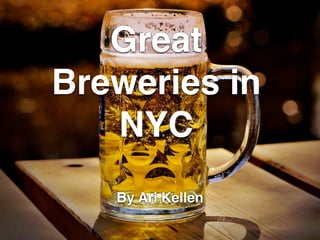 Great
Breweries in
NYC
By Ari Kellen
 