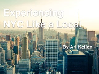Experiencing
NYC Like a Local
By Ari Kellen
 