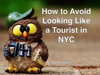 How to Avoid
Looking Like
a Tourist in
NYC
By Ari Kellen
 