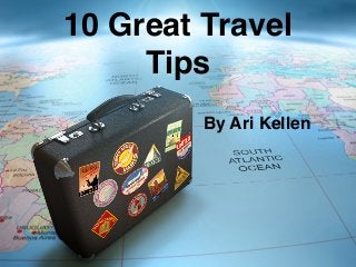 10 Great Travel
Tips
By Ari Kellen
 
