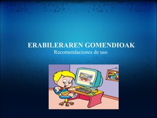 ERABILERAREN GOMENDIOAK
Recomendaciones de uso
 