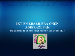 IKT-EN ERABILERA ONEN
ADIERAZLEAK
Indicadores de Buenas Prácticas en el uso de las TICs
 