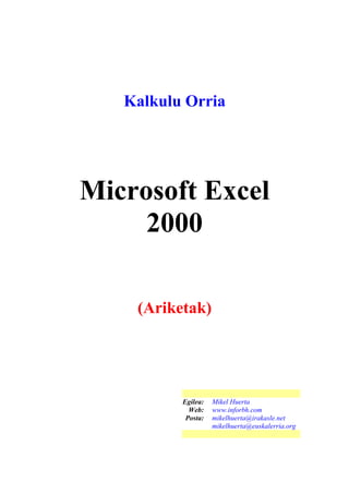 Kalkulu Orria
Microsoft Excel
2000
(Ariketak)
Egilea: Mikel Huerta
Web: www.inforbh.com
Posta: mikelhuerta@irakasle.net
mikelhuerta@euskalerria.org
 