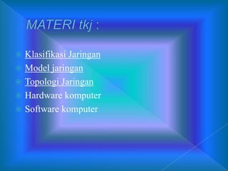  Klasifikasi Jaringan
 Model jaringan
 Topologi Jaringan
 Hardware komputer
 Software komputer
 