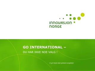 GO INTERNATIONAL –
DU HAR IKKE NOE VALG !
 