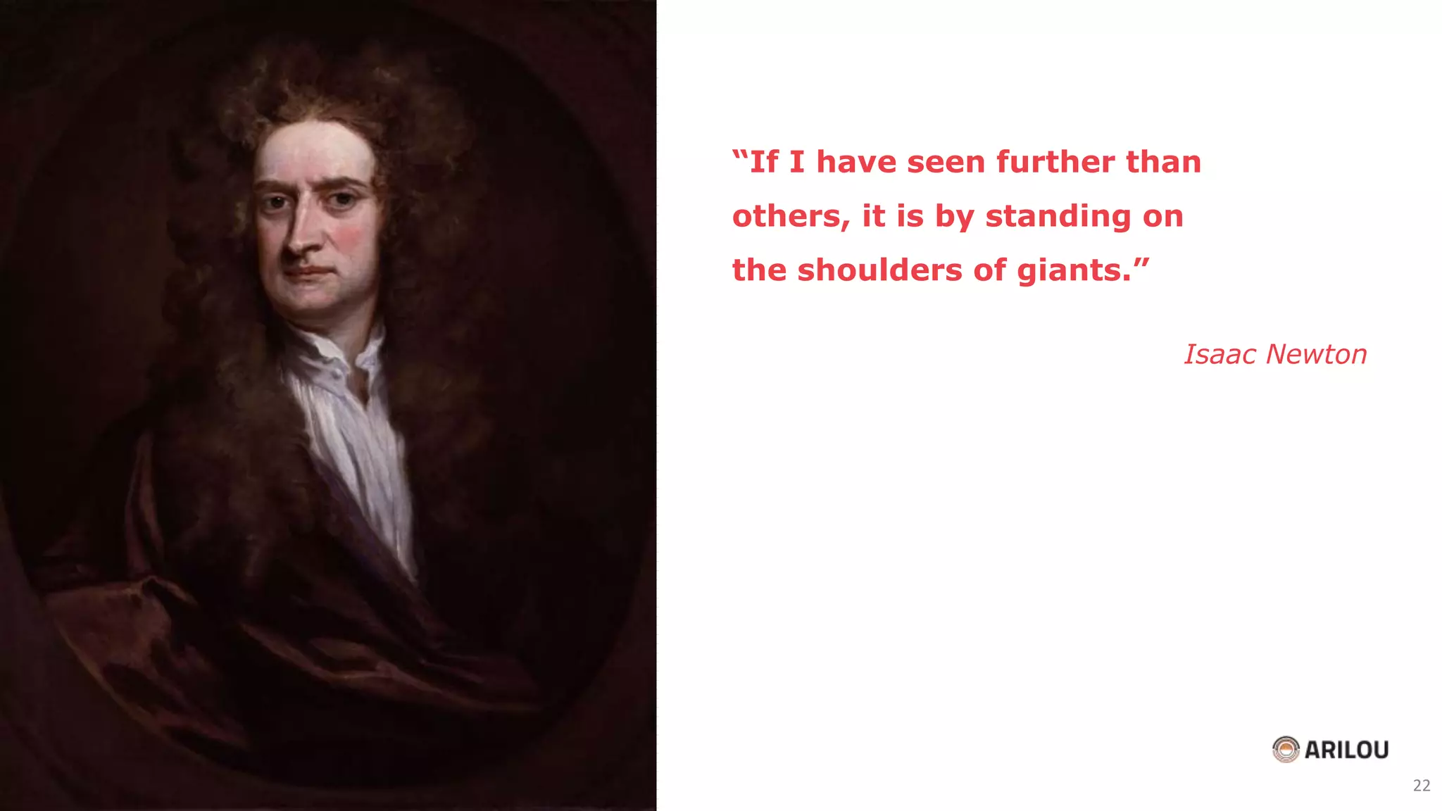 “If I have seen further than
others, it is by standing on
the shoulders of giants.”
Isaac Newton
22
 
