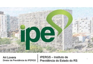Ari Lovera
Diretor de Previdência do IPERGS
IPERGS – Instituto de
Previdência do Estado do RS
1
 