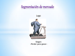 Logo:
Segmentación de mercado
Slogan:
«Perder para ganar»
 