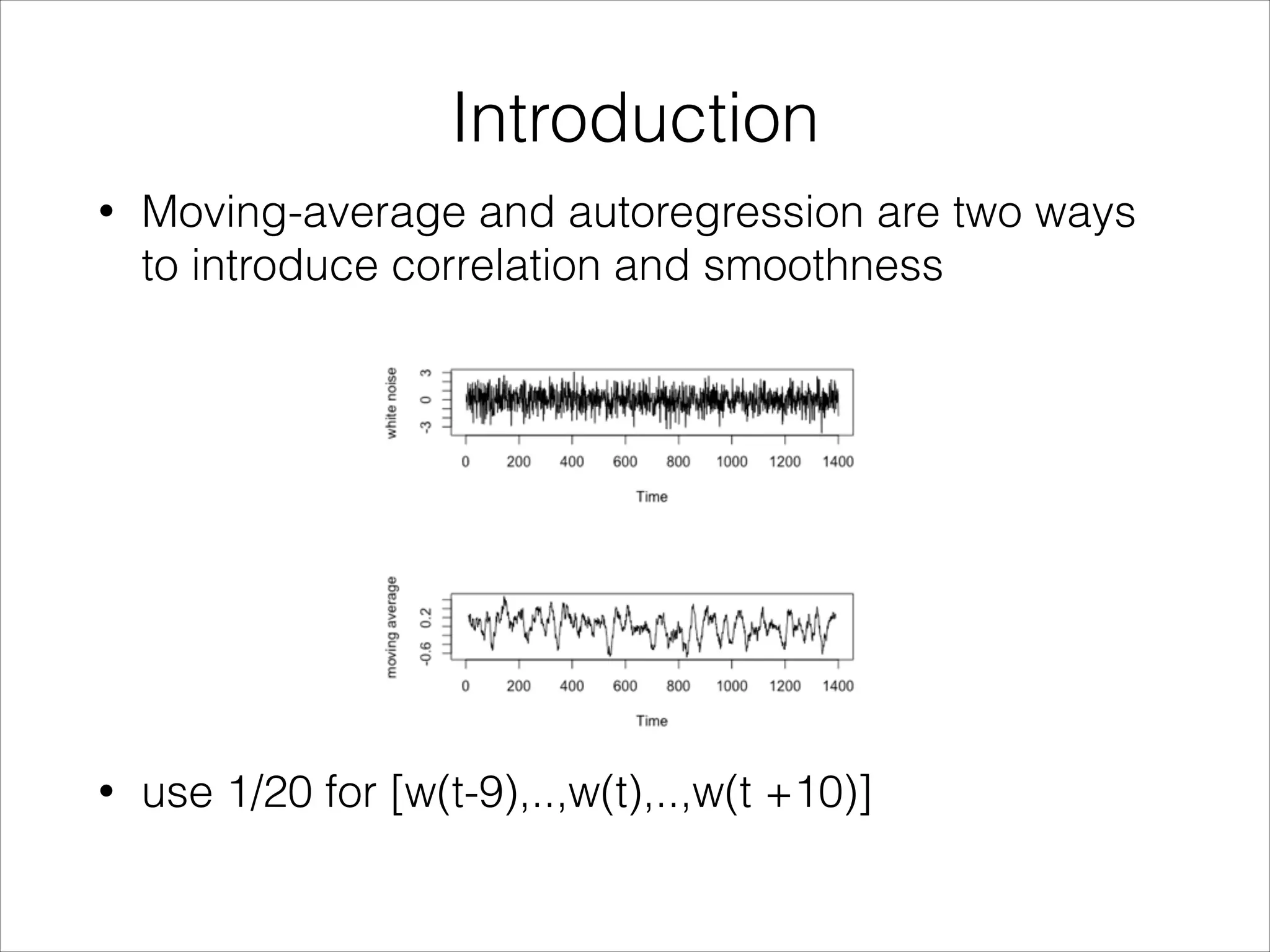 Introduction
• Moving-average and autoregression are two ways
to introduce correlation and smoothness
• use 1/20 for [w(t-9),..,w(t),..,w(t +10)]
 