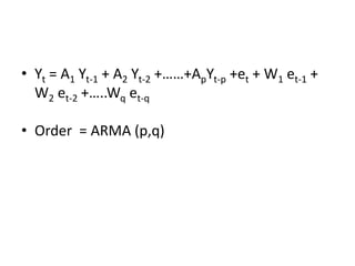 • Yt = A1 Yt-1 + A2 Yt-2 +……+ApYt-p +et + W1 et-1 +
W2 et-2 +…..Wq et-q
• Order = ARMA (p,q)
 