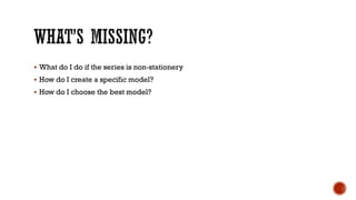  What do I do if the series is non-stationery
 How do I create a specific model?
 How do I choose the best model?
 