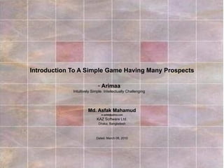 Introduction To A Simple Game Having Many Prospects Md. Asfak Mahamud [email_address] KAZ Software Ltd. Dhaka, Bangladesh Dated: March 09, 2010 ,[object Object],[object Object]