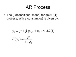 AR Process
• The (unconditional mean) for an AR(1)
process, with a constant (μ) is given by:
1
1
1
1
)
(
)
1
(









 
t
t
t
t
y
E
AR
u
y
y
 