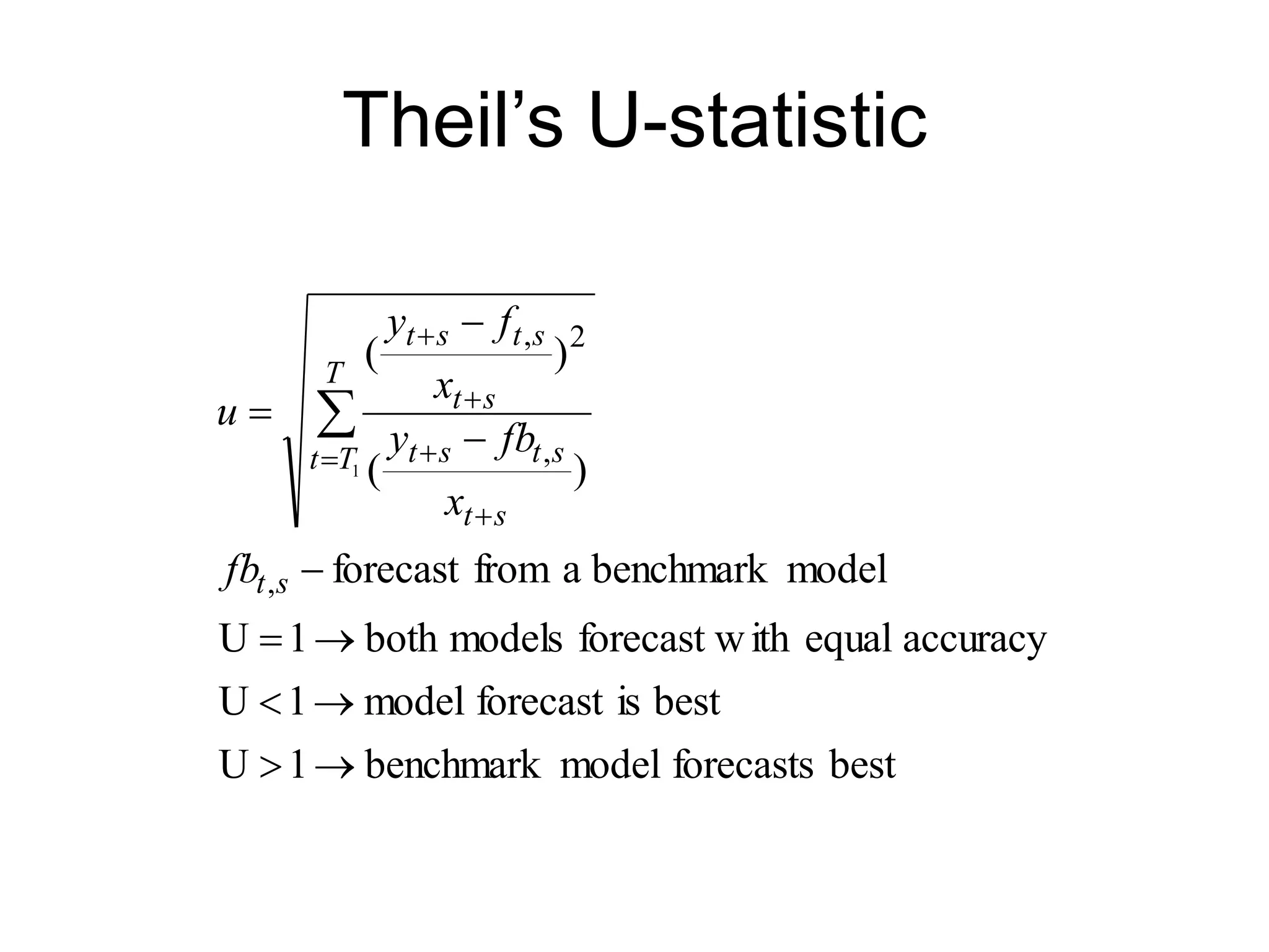 Theil’s U-statistic
best
forecasts
model
benchmark
1
U
best
is
forecast
model
1
U
accuracy
equal
ith
forecast w
models
both
1
U
model
benchmark
a
from
forecast
)
(
)
(
,
,
2
,
1









 





s
t
T
T
t
s
t
s
t
s
t
s
t
s
t
s
t
fb
x
fb
y
x
f
y
u
 