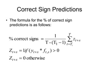 Correct Sign Predictions
• The formula for the % of correct sign
predictions is as follows:
otherwise
0
0
)
*
(
1
)
1
(T
-
T
1
signs
correct
%
,
1 1











s
t
s
t
s
t
s
t
T
T
t
s
t
Z
f
y
if
Z
z
 