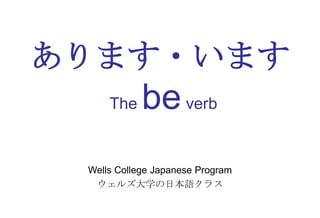 あります・います
The

be verb

Wells College Japanese Program
ウェルズ大学の日本語クラス

 