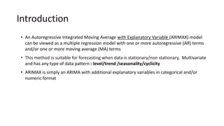 Introduction
• An Autoregressive Integrated Moving Average with Explanatory Variable (ARIMAX) model
can be viewed as a mul...