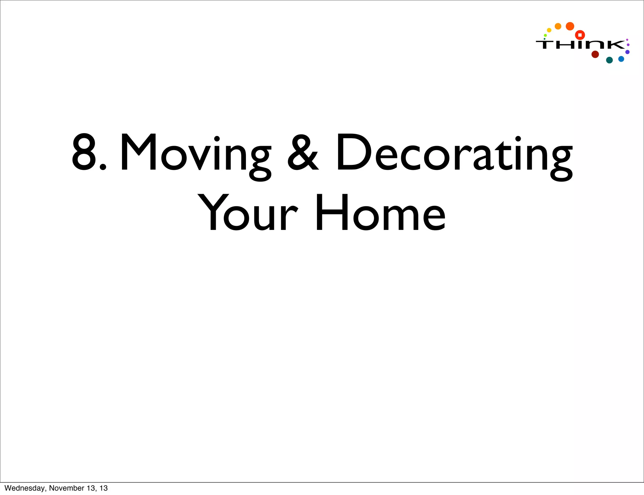 8. Moving & Decorating
Your Home

Wednesday, November 13, 13

 