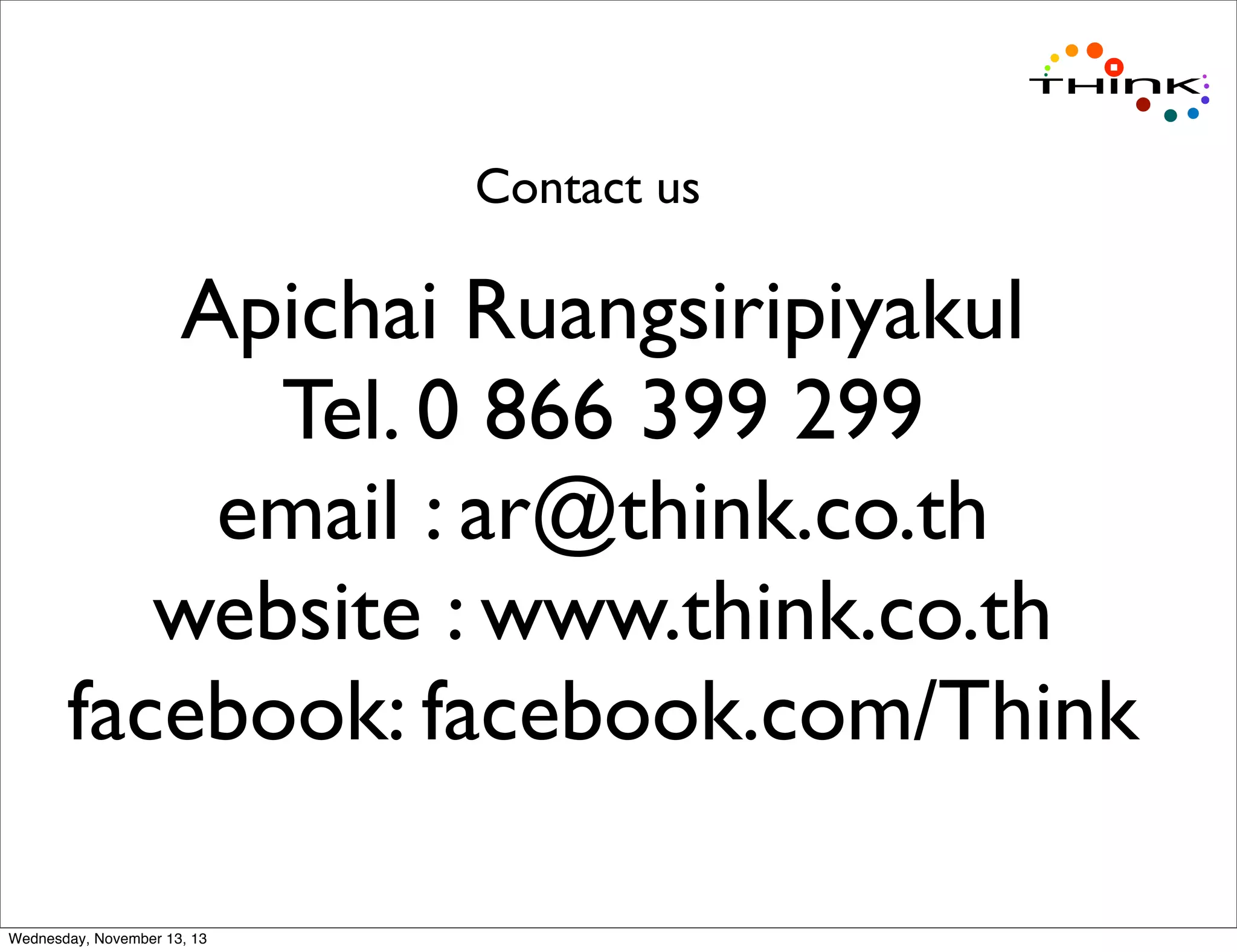 Contact us

Apichai Ruangsiripiyakul
Tel. 0 866 399 299
email : ar@think.co.th
website : www.think.co.th
facebook: facebook.com/Think
Wednesday, November 13, 13

 