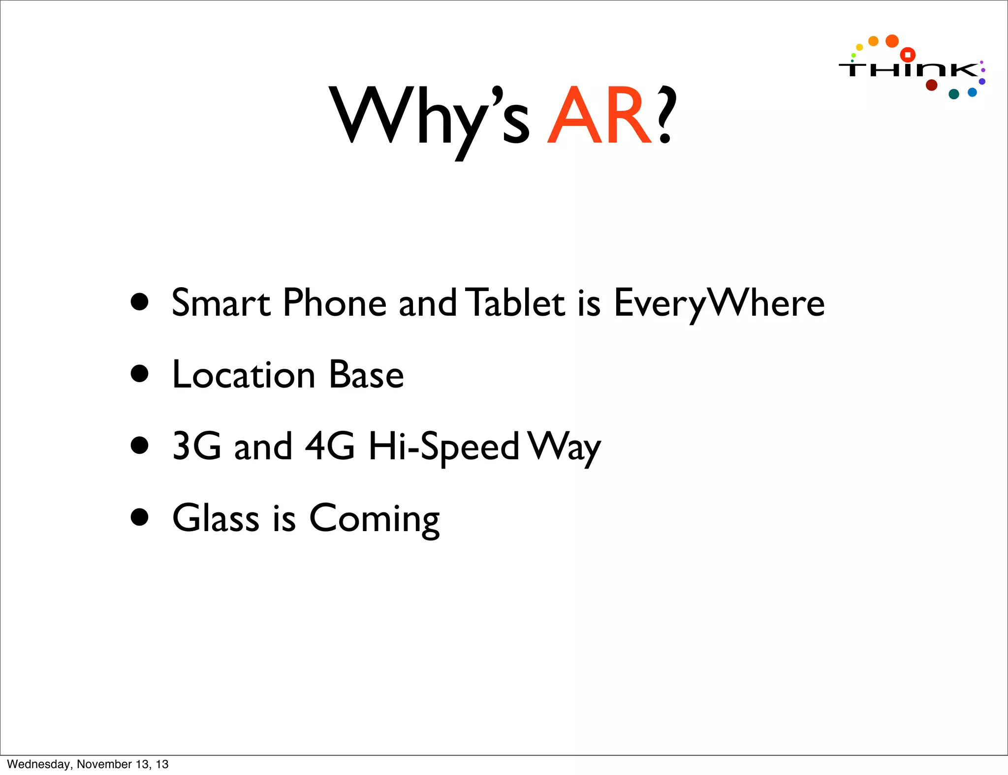 Why’s AR?
• Smart Phone and Tablet is EveryWhere
• Location Base
• 3G and 4G Hi-Speed Way
• Glass is Coming

Wednesday, November 13, 13

 