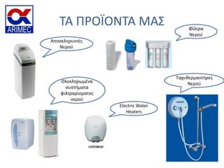 ΣΑ ΠΡΟΪΟΝΣΑ ΜΑ΢
Αποςκληρυντζσ
Νεροφ
Φίλτρα
Νεροφ
Ολοκληρωμζνα
ςυςτήματα
φιλτραρίςματοσ
νεροφ
Electric Water
Heaters
Σαχυθερμαντήρεσ
Νεροφ
 