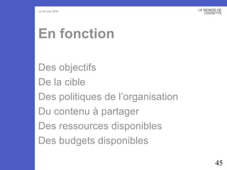 En fonction Des objectifs De la cible Des politiques de l’organisation  Du contenu à partager Des ressources disponibles Des budgets disponibles 