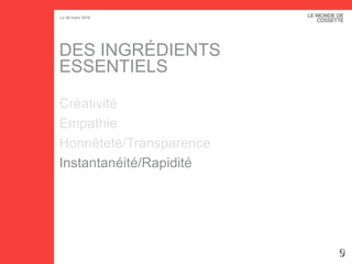DES INGRÉDIENTS ESSENTIELS Créativité Empathie Honnêteté/Transparence Instantanéité/Rapidité 