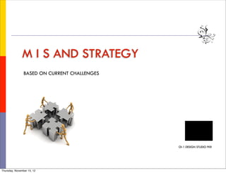 M I S AND STRATEGY
                BASED ON CURRENT CHALLENGES




                                              OI-1 DESIGN STUDIO FKR




Thursday, November 15, 12
 
