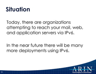 Situation Today, there are organizations attempting to reach your mail, web, and application servers via IPv6. In the near future there will be many more deployments using IPv6. 