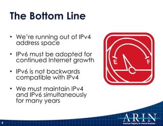 The Bottom Line We’re running out of IPv4 address space IPv6 must be adopted for continued Internet growth IPv6 is not backwards compatible with IPv4 We must maintain IPv4 and IPv6 simultaneously for many years 