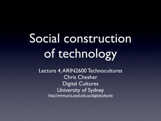 Social construction
  of technology
 Lecture 4, ARIN2600 Technocultures
            Chris Chesher
            Digital Cultures
         University of Sydney
    http://www.arts.usyd.edu.au/digitalcultures
 