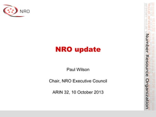 NRO update
Paul Wilson
Chair, NRO Executive Council
ARIN 32, 10 October 2013
 