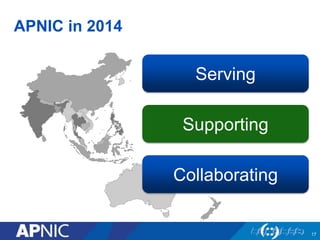 APNIC in 2014
Serving
Collaborating
Supporting
17
 
