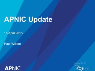 Issue Date:
Revision:
APNIC Update
15 Apr 2015
15 April 2015
Paul Wilson
 