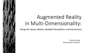 Augmented Reality
in Multi-Dimensionality:
Design for Space, Motion, Multiple Perceptions, and Interactions
Shalin Hai-Jew
Kansas State University
 
