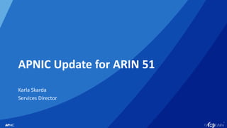 1
APNIC Update for ARIN 51
Karla Skarda
Services Director
 