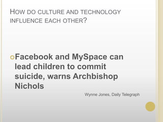 How do culture and technology influence each other? Facebook and MySpace can lead children to commit suicide, warns Archbishop NicholsWynne Jones, Daily Telegraph