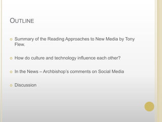 OutlineSummary of the Reading Approaches to New Media by Tony Flew.How do culture and technology influence each other? In the News – Archbishop’s comments on Social MediaDiscussion