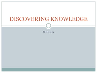 DISCOVERING KNOWLEDGE

        WEEK 3
 