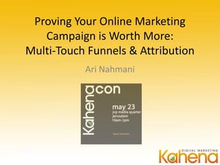 Proving Your Online Marketing
   Campaign is Worth More:
Multi-Touch Funnels & Attribution
           Ari Nahmani
 