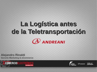 La Logística antesLa Logística antes
de la Teletransportaciónde la Teletransportación
Alejandro Rinaldi
Gerente Marketing & eCommerce
 