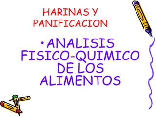 HARINAS Y
PANIFICACION

•ANALISIS
FISICO-QUIMICO
DE LOS
ALIMENTOS

 