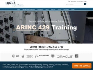Call Us Today: +1-972-665-9786
https://www.tonex.com/training-courses/arinc-429-training/
TAKE THIS COURSE
Since 1993, Tonex has specialized in providing industry-leading training, courses, seminars,
workshops, and consulting services. Fortune 500 companies certified.
Aerospace & Defense Engineering Training
ARINC 429 Training
 