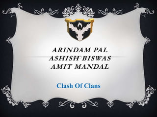 ARINDAM PAL
ASHISH BISWAS
AMIT MANDAL
Clash Of Clans
 