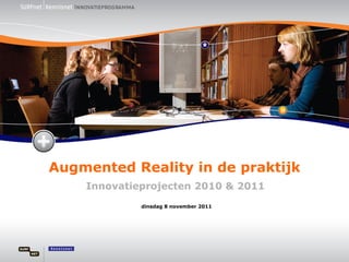 Augmented Reality in de praktijk Innovatieprojecten 2010 & 2011 dinsdag 8 november 2011 
