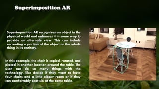 Superimposition AR
In this example, the chair is copied, rotated, and
placed in another location around the table. The
user can do so many things with this
technology, like decide if they want to have
four chairs and a little elbow room or if they
can comfortably seat six at the same table.
Superimposition AR recognizes an object in the
physical world and enhances it in some way to
provide an alternate view. This can include
recreating a portion of the object or the whole
thing in its entirety.
CC-BY-NC-SA 23
 