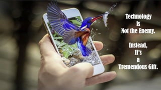 Technology
is
Not the Enemy.
Instead,
It’s
a
Tremendous Gift.
CC-BY-NC-SA 3
 