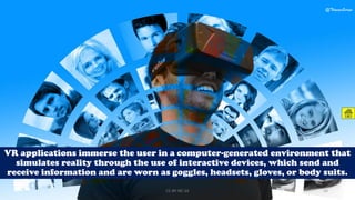VR applications immerse the user in a computer-generated environment that
simulates reality through the use of interactive devices, which send and
receive information and are worn as goggles, headsets, gloves, or body suits.
@ThiyaguSuriya
CC-BY-NC-SA 33
 