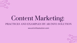 Content Marketing:
PRACTICES AND EXAMPLES BY AR INFO SOLUTION
ww.arinnfosolution.com
 
