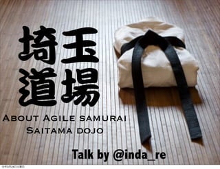 埼玉
       道場
About Agile samurai
   Saitama dojo

              Talk by @inda_re
12年3月24日土曜日
 